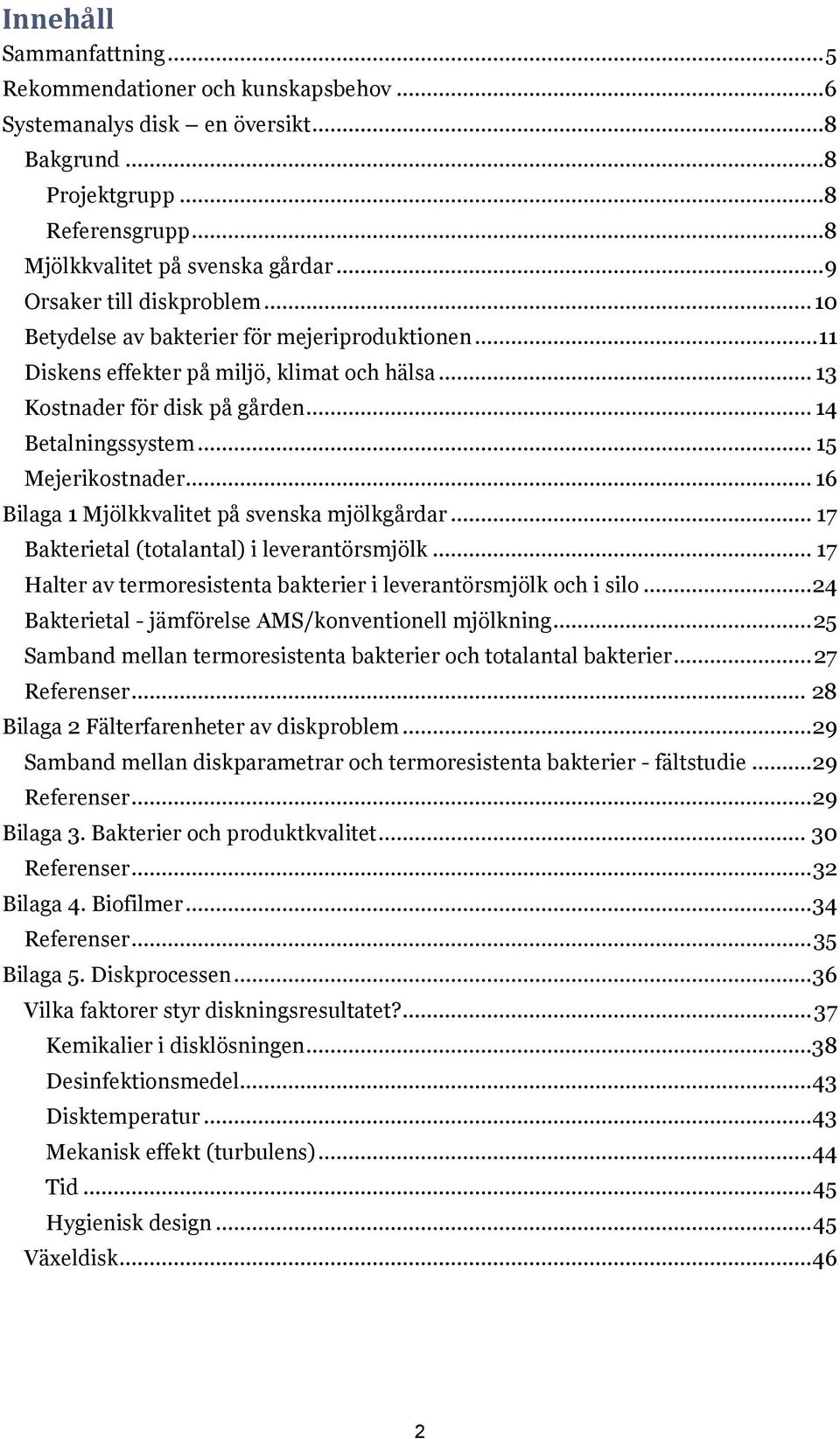 .. 15 Mejerikostnader... 16 Bilaga 1 Mjölkkvalitet på svenska mjölkgårdar... 17 Bakterietal (totalantal) i leverantörsmjölk... 17 Halter av termoresistenta bakterier i leverantörsmjölk och i silo.