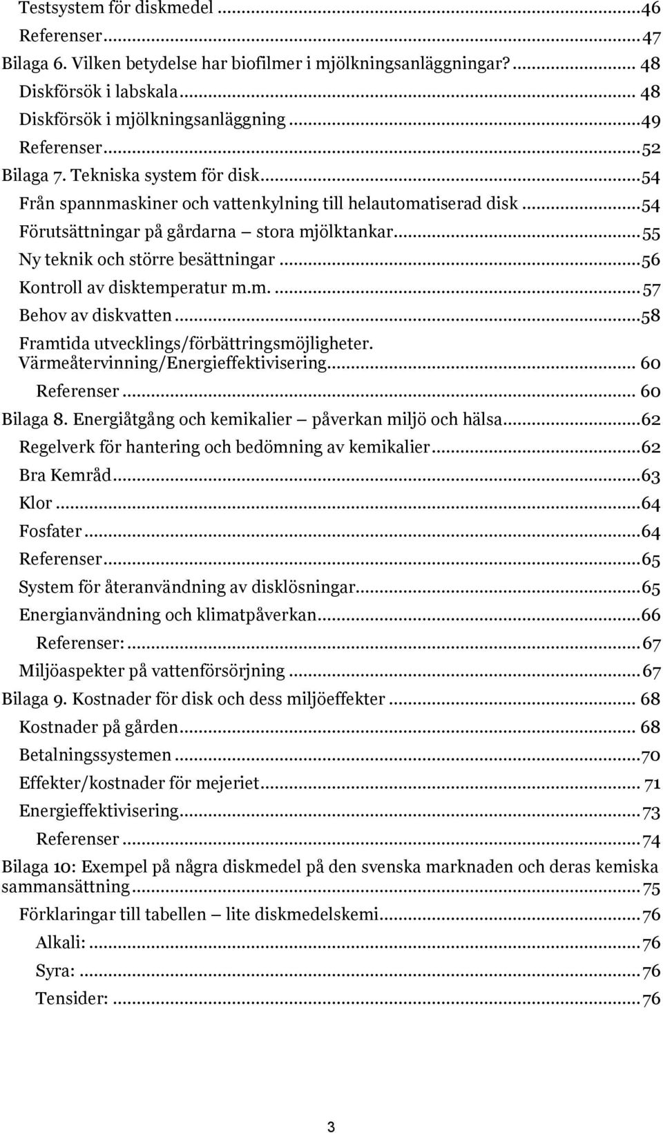 .. 55 Ny teknik och större besättningar... 56 Kontroll av disktemperatur m.m.... 57 Behov av diskvatten... 58 Framtida utvecklings/förbättringsmöjligheter. Värmeåtervinning/Energieffektivisering.