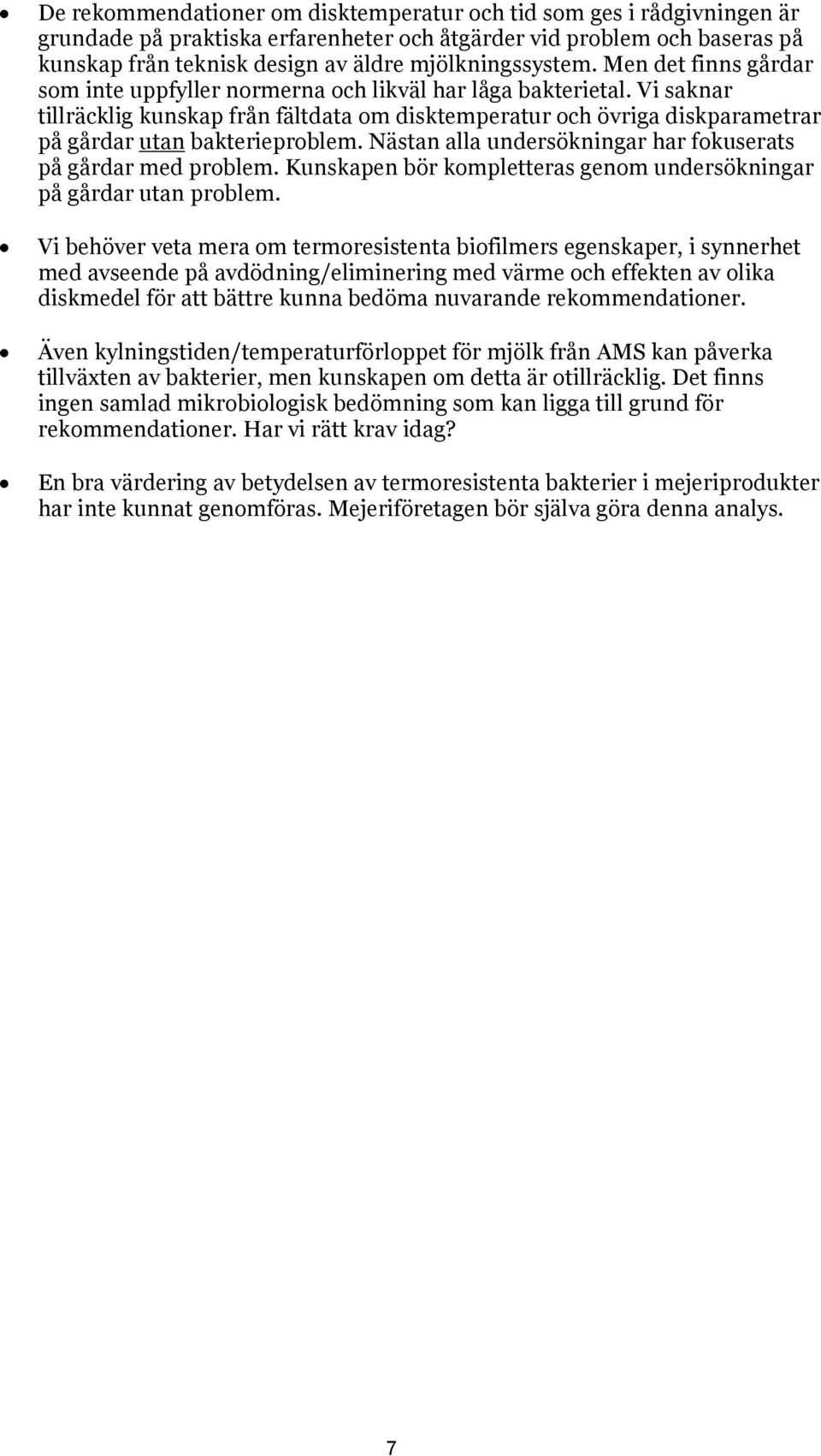 Vi saknar tillräcklig kunskap från fältdata om disktemperatur och övriga diskparametrar på gårdar utan bakterieproblem. Nästan alla undersökningar har fokuserats på gårdar med problem.