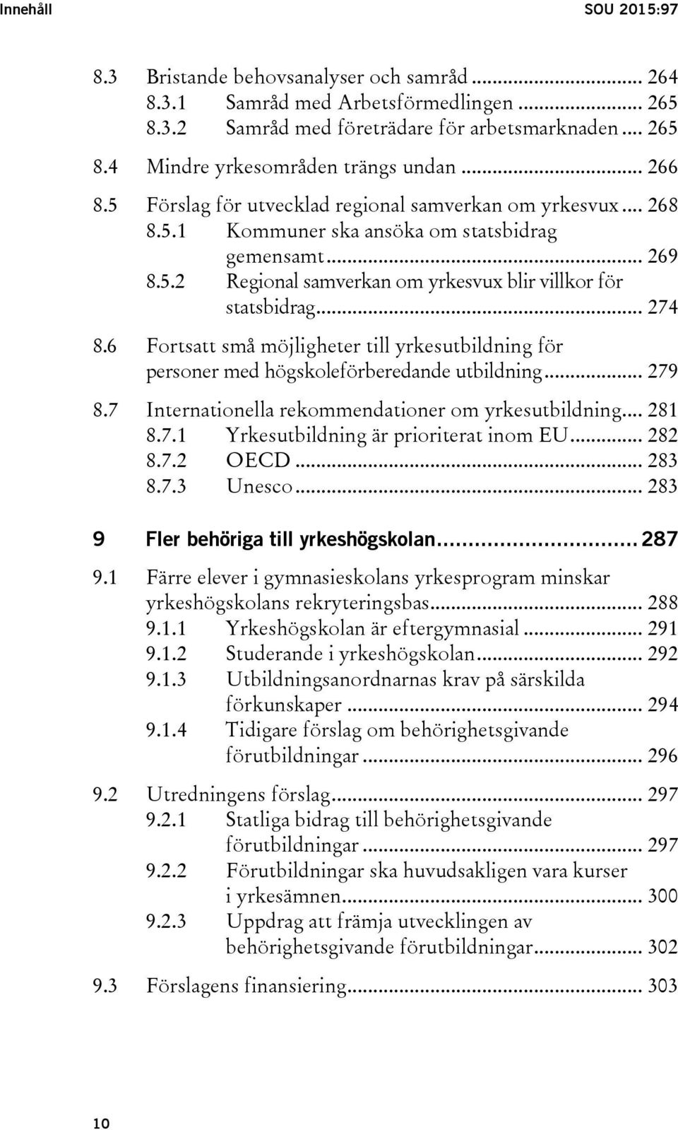 .. 274 8.6 Fortsatt små möjligheter till yrkesutbildning för personer med högskoleförberedande utbildning... 279 8.7 Internationella rekommendationer om yrkesutbildning... 281 8.7.1 Yrkesutbildning är prioriterat inom EU.