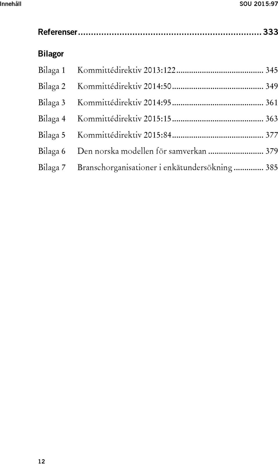 .. 361 Bilaga 4 Kommittédirektiv 2015:15... 363 Bilaga 5 Kommittédirektiv 2015:84.