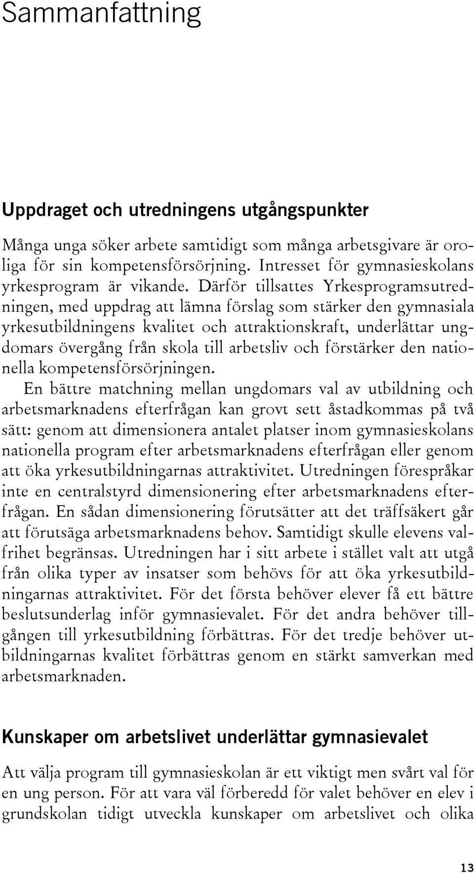 Därför tillsattes Yrkesprogramsutredningen, med uppdrag att lämna förslag som stärker den gymnasiala yrkesutbildningens kvalitet och attraktionskraft, underlättar ungdomars övergång från skola till