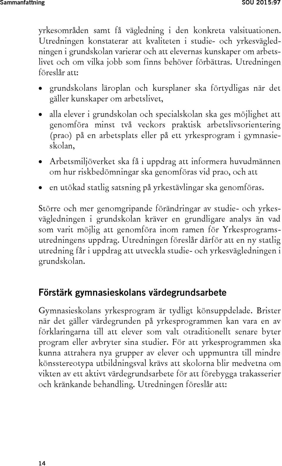 Utredningen föreslår att: grundskolans läroplan och kursplaner ska förtydligas när det gäller kunskaper om arbetslivet, alla elever i grundskolan och specialskolan ska ges möjlighet att genomföra