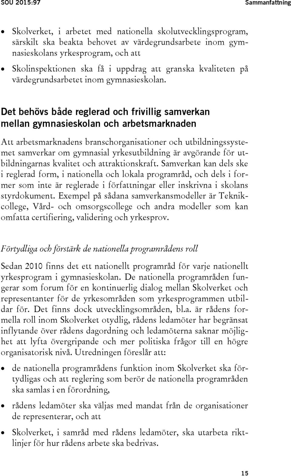 Det behövs både reglerad och frivillig samverkan mellan gymnasieskolan och arbetsmarknaden Att arbetsmarknadens branschorganisationer och utbildningssystemet samverkar om gymnasial yrkesutbildning är