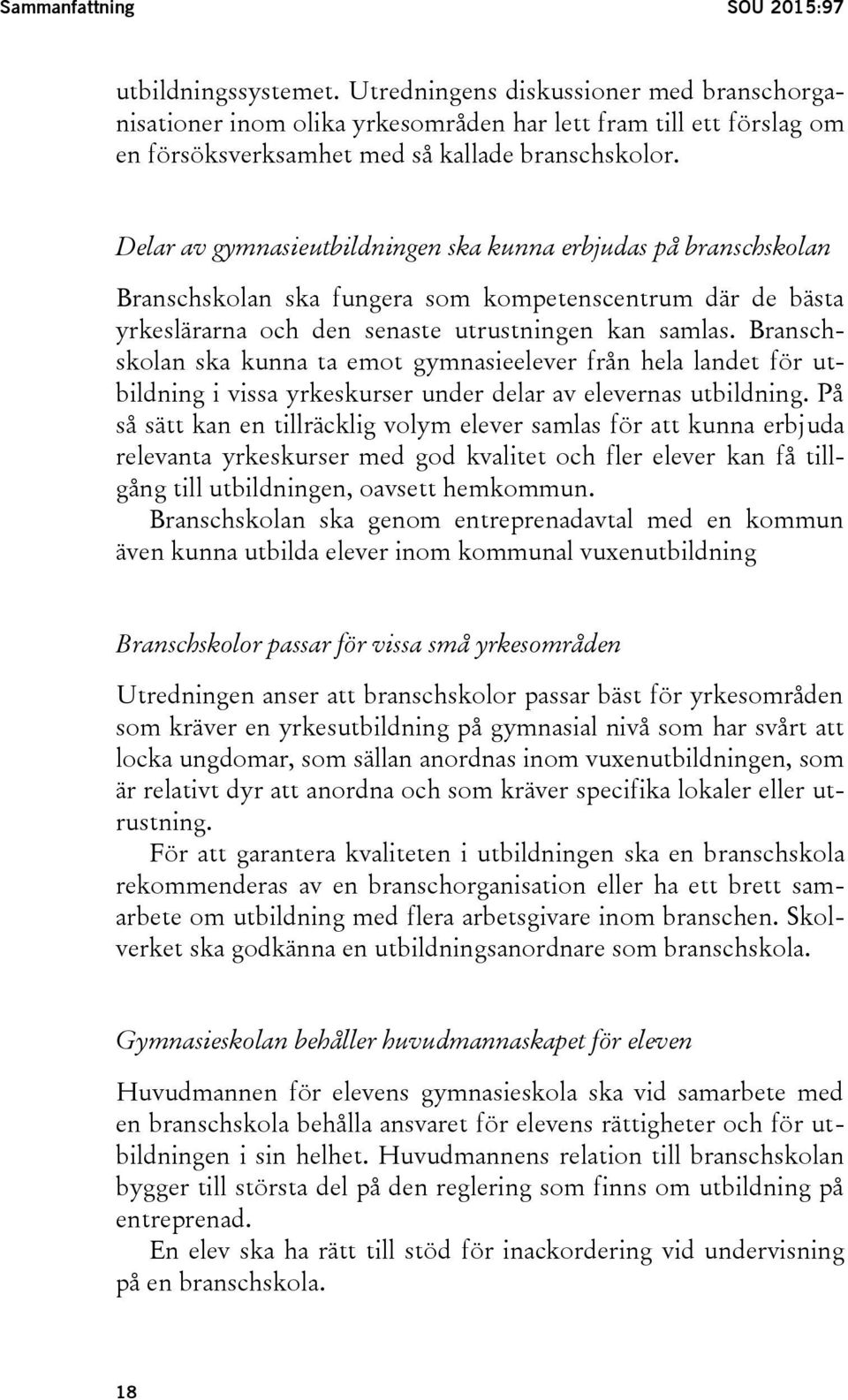 Delar av gymnasieutbildningen ska kunna erbjudas på branschskolan Branschskolan ska fungera som kompetenscentrum där de bästa yrkeslärarna och den senaste utrustningen kan samlas.