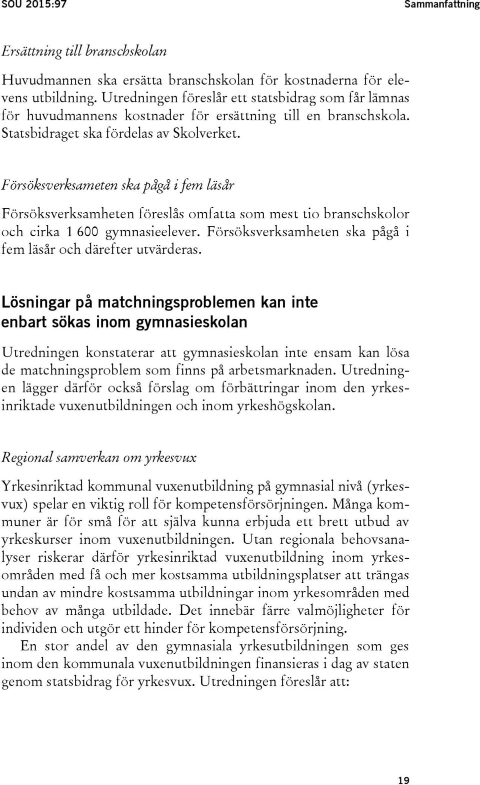 Försöksverksameten ska pågå i fem läsår Försöksverksamheten föreslås omfatta som mest tio branschskolor och cirka 1 600 gymnasieelever.