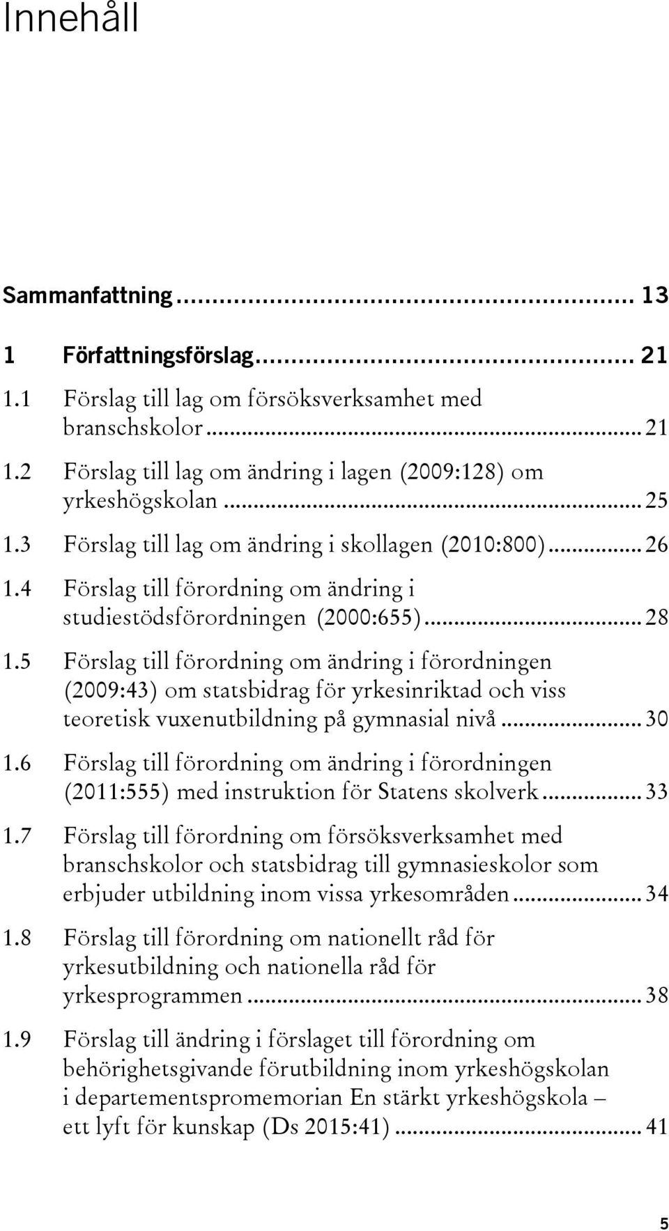 5 Förslag till förordning om ändring i förordningen (2009:43) om statsbidrag för yrkesinriktad och viss teoretisk vuxenutbildning på gymnasial nivå... 30 1.