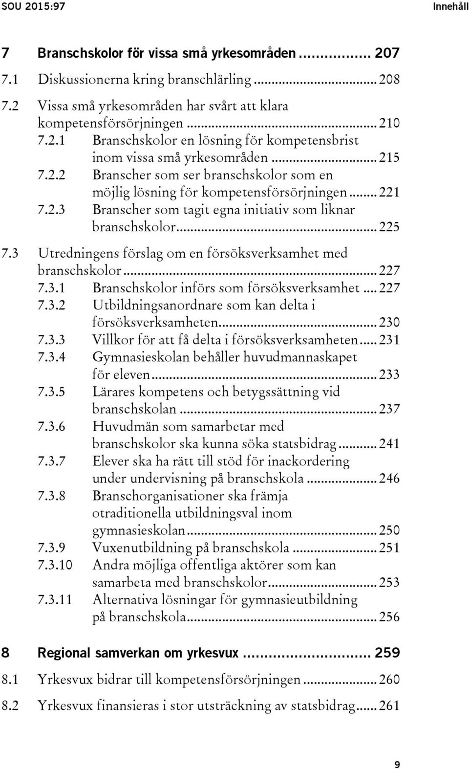 3 Utredningens förslag om en försöksverksamhet med branschskolor... 227 7.3.1 Branschskolor införs som försöksverksamhet... 227 7.3.2 Utbildningsanordnare som kan delta i försöksverksamheten... 230 7.