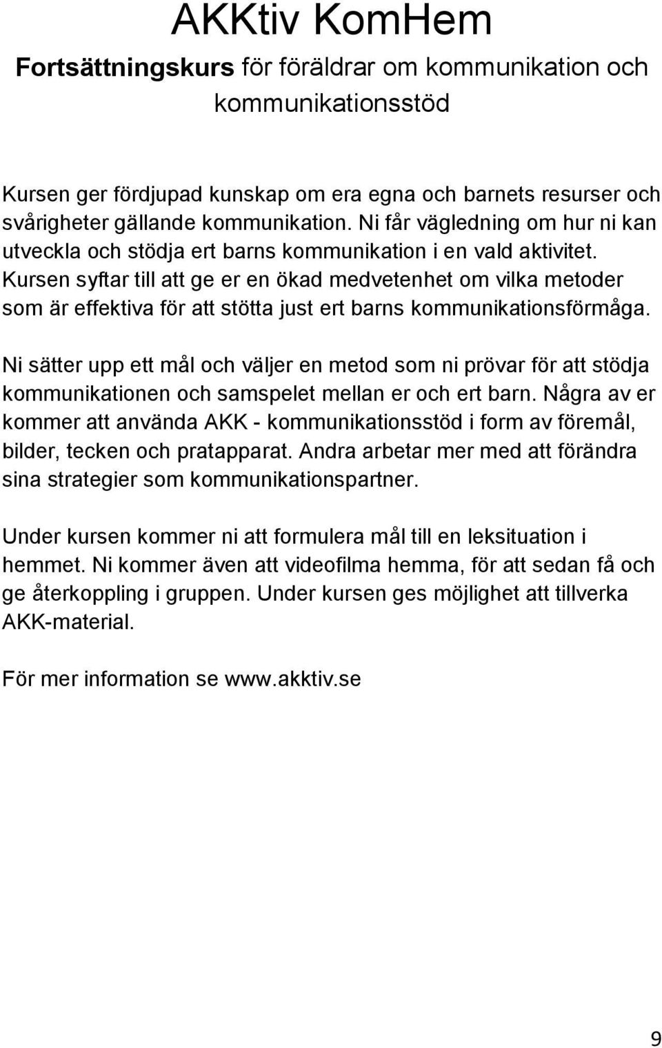 Kursen syftar till att ge er en ökad medvetenhet om vilka metoder som är effektiva för att stötta just ert barns kommunikationsförmåga.