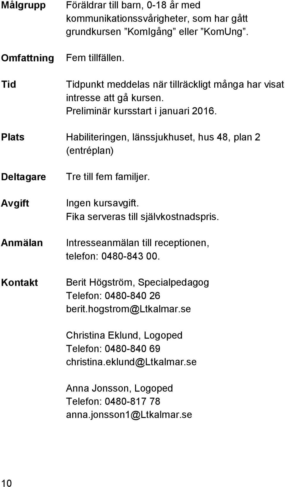 Plats Habiliteringen, länssjukhuset, hus 48, plan 2 (entréplan) Tre till fem familjer. Ingen kursavgift. Fika serveras till självkostnadspris.