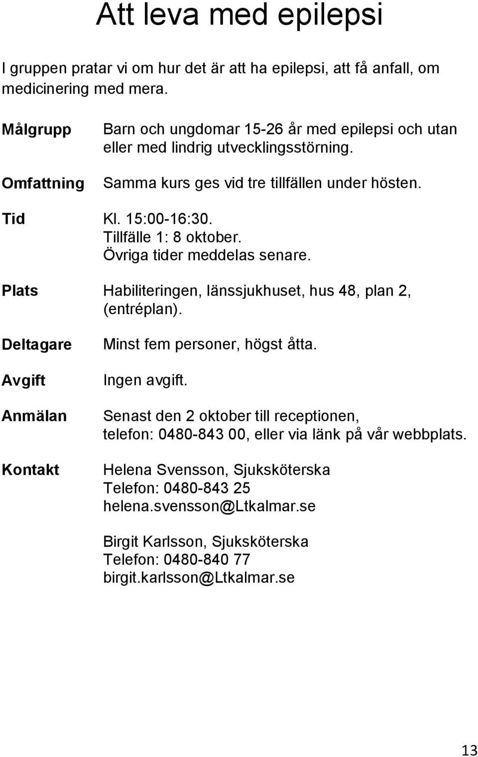 Tillfälle 1: 8 oktober. Övriga tider meddelas senare. Plats Habiliteringen, länssjukhuset, hus 48, plan 2, (entréplan). Minst fem personer, högst åtta.