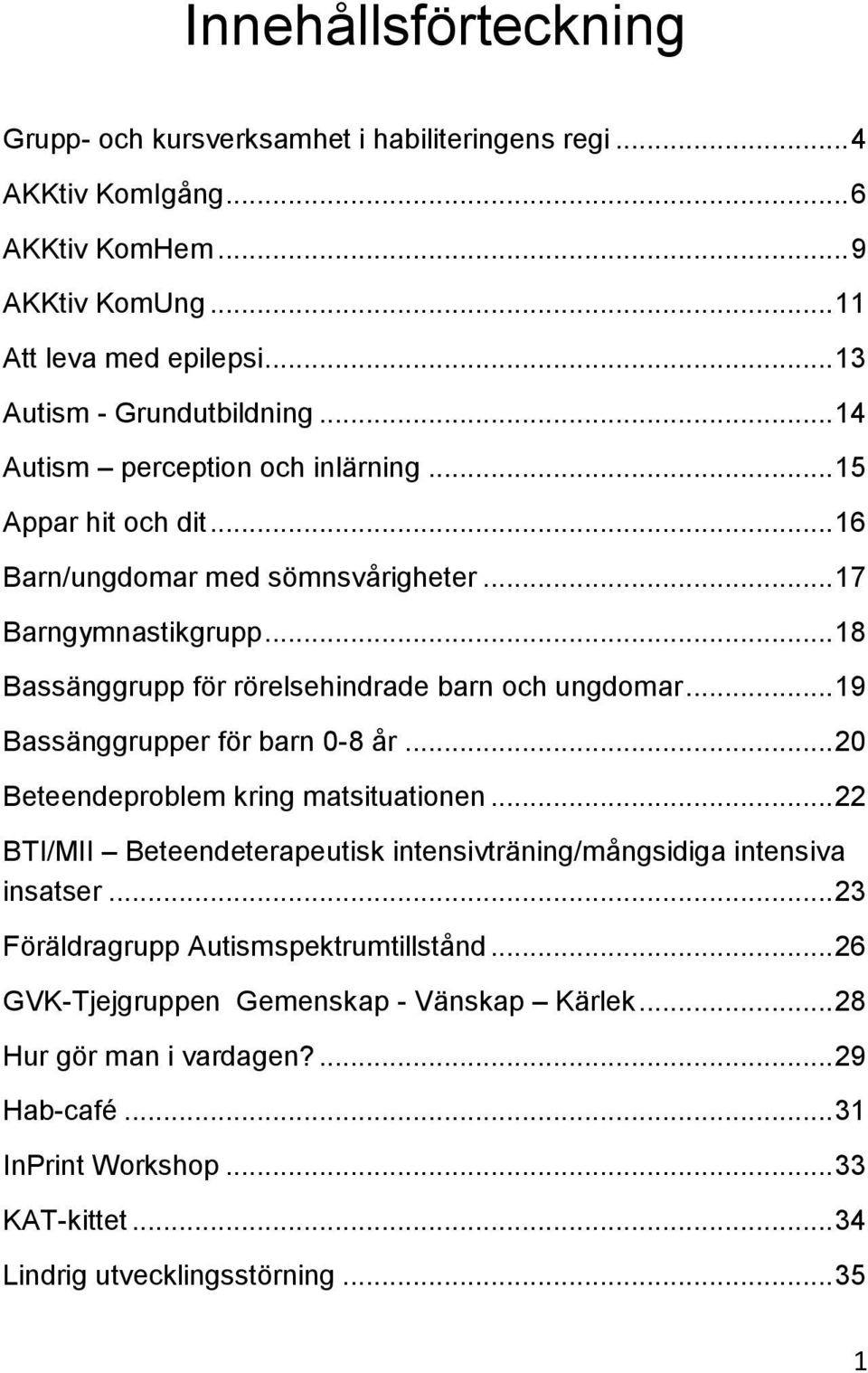 .. 19 Bassänggrupper för barn 0-8 år... 20 Beteendeproblem kring matsituationen... 22 BTI/MII Beteendeterapeutisk intensivträning/mångsidiga intensiva insatser.