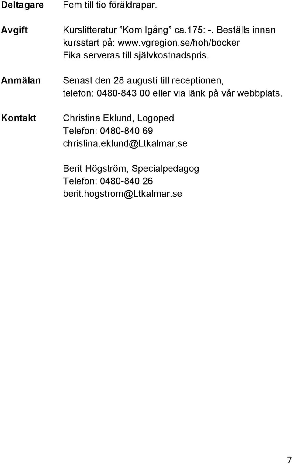 Senast den 28 augusti till receptionen, telefon: 0480-843 00 eller via länk på vår webbplats.