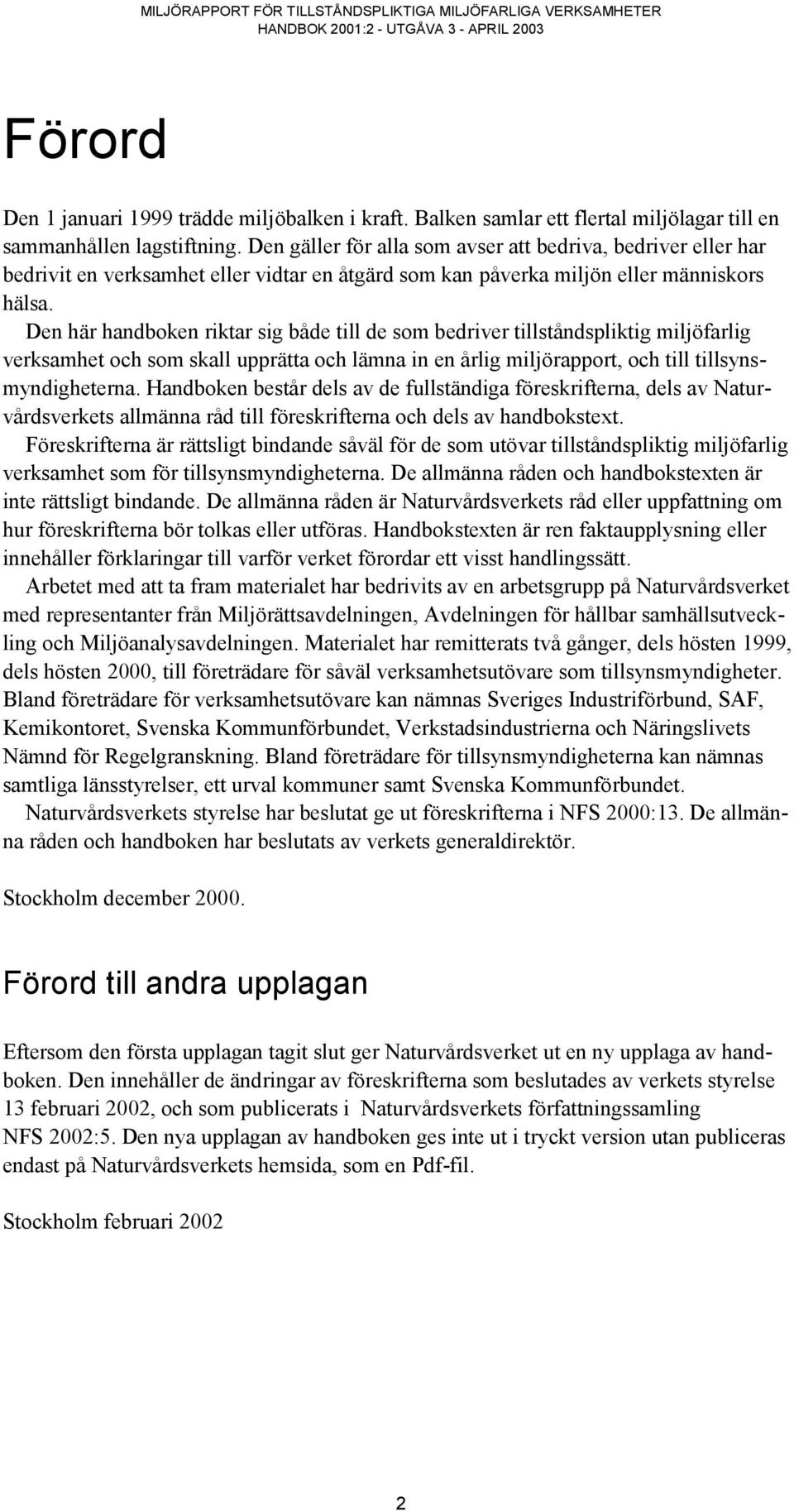 Den här handboken riktar sig både till de som bedriver tillståndspliktig miljöfarlig verksamhet och som skall upprätta och lämna in en årlig miljörapport, och till tillsynsmyndigheterna.