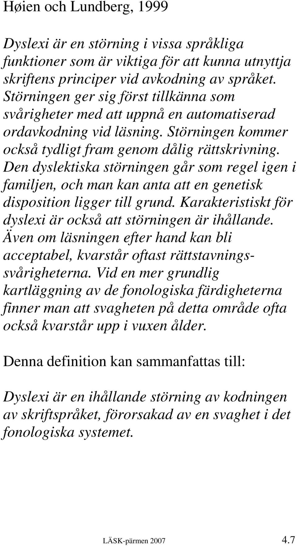 Den dyslektiska störningen går som regel igen i familjen, och man kan anta att en genetisk disposition ligger till grund. Karakteristiskt för dyslexi är också att störningen är ihållande.