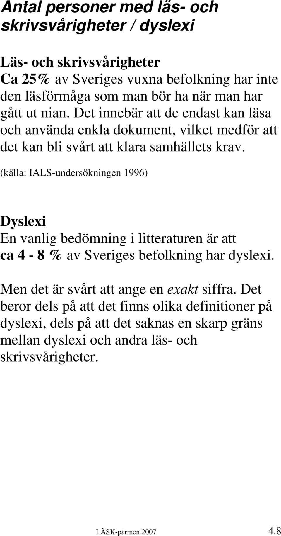 (källa: IALS-undersökningen 1996) Dyslexi En vanlig bedömning i litteraturen är att ca 4-8 % av Sveriges befolkning har dyslexi.