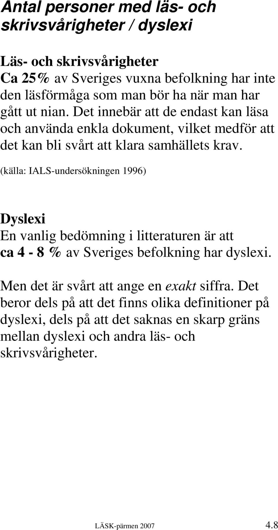 (källa: IALS-undersökningen 1996) Dyslexi En vanlig bedömning i litteraturen är att ca 4-8 % av Sveriges befolkning har dyslexi.