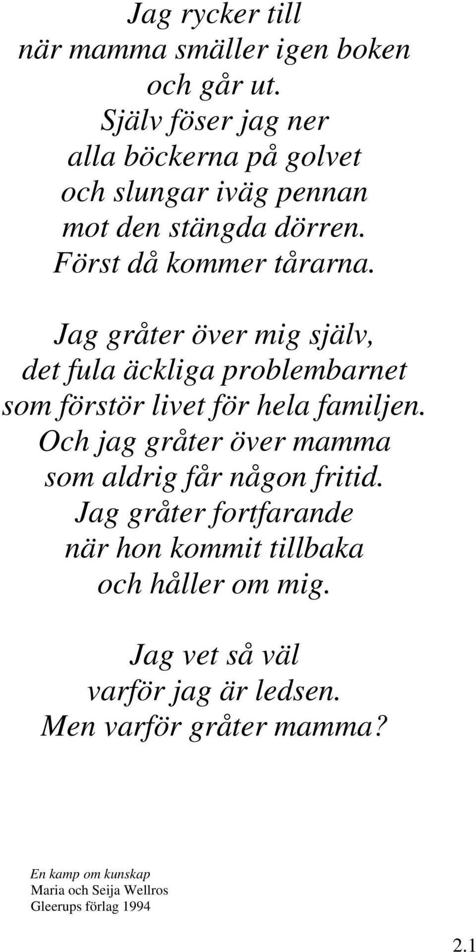 Jag gråter över mig själv, det fula äckliga problembarnet som förstör livet för hela familjen.