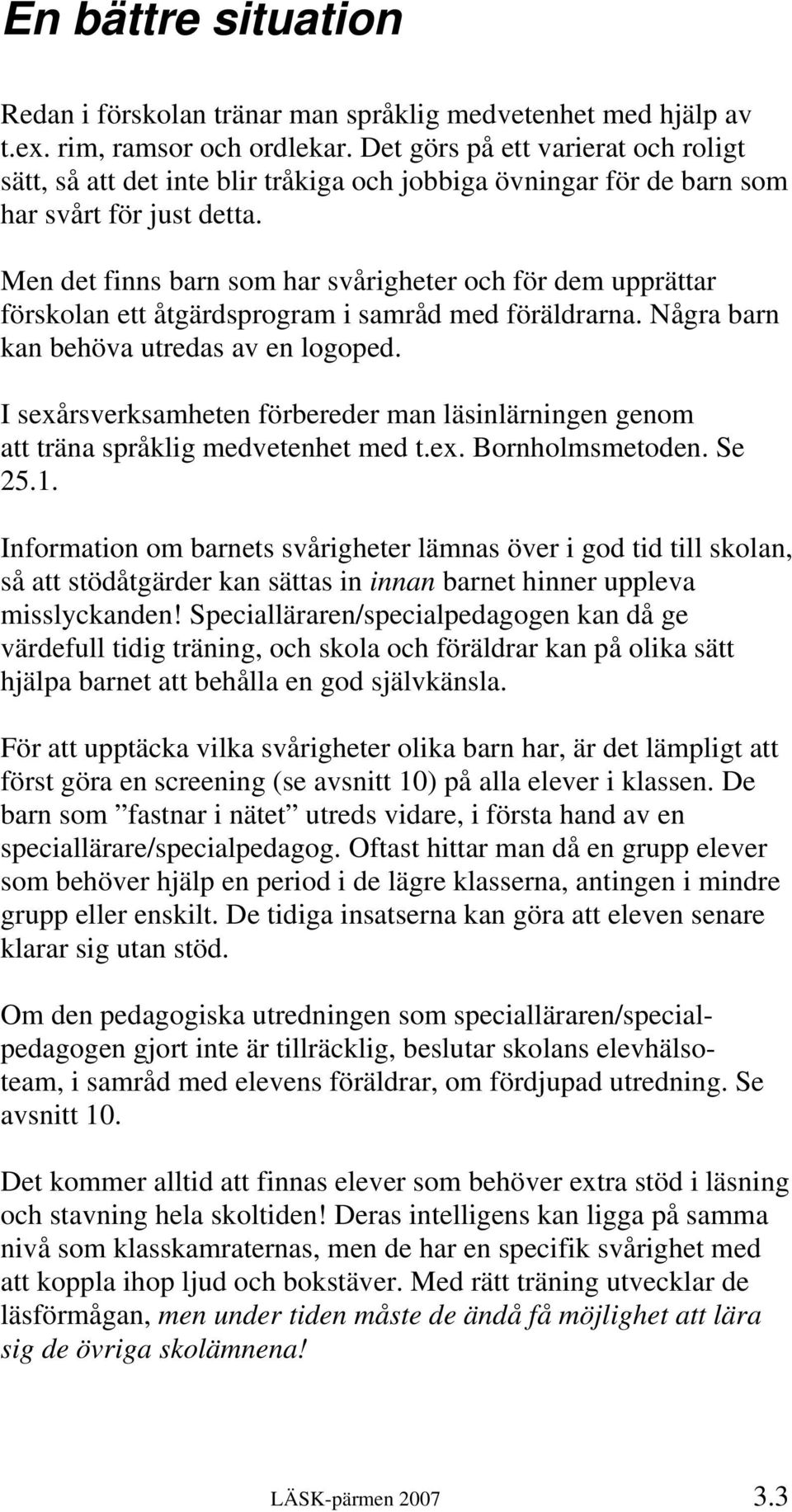 Men det finns barn som har svårigheter och för dem upprättar förskolan ett åtgärdsprogram i samråd med föräldrarna. Några barn kan behöva utredas av en logoped.