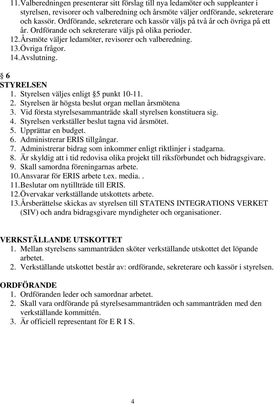 Övriga frågor. 14. Avslutning. 6 STYRELSEN 1. Styrelsen väljes enligt 5 punkt 10-11. 2. Styrelsen är högsta beslut organ mellan årsmötena 3.