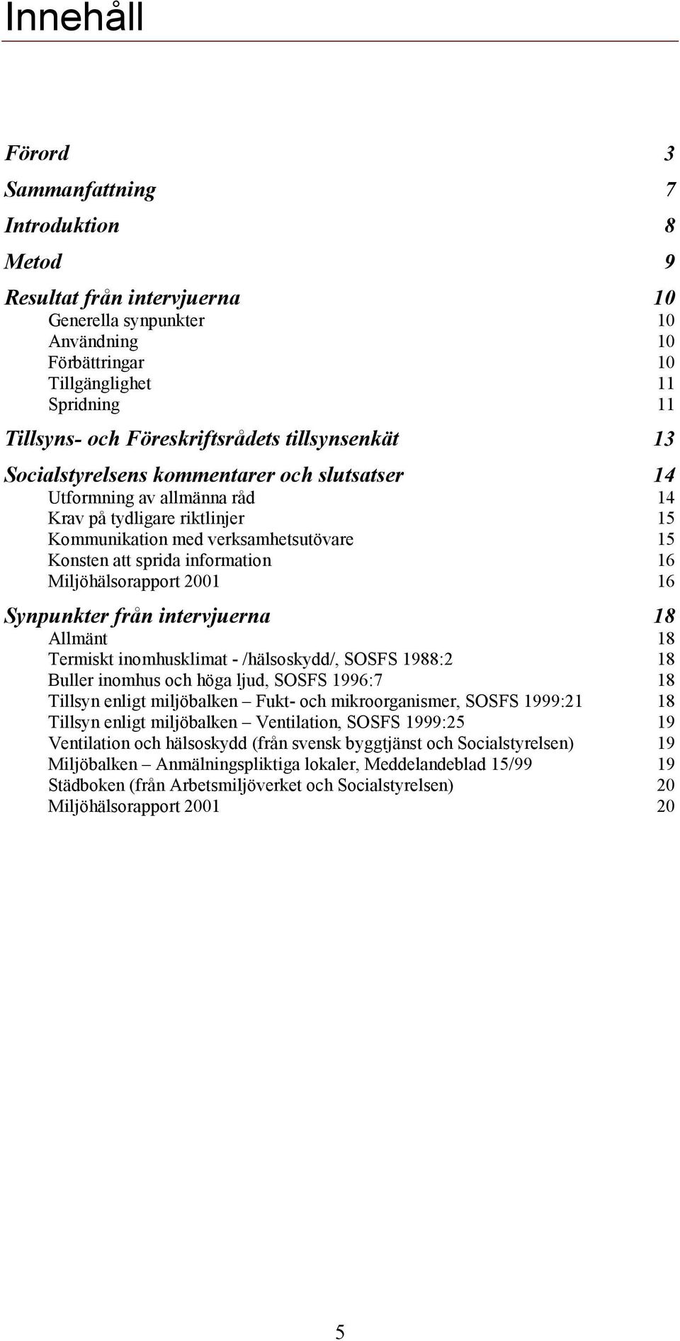 sprida information 16 Miljöhälsorapport 2001 16 Synpunkter från intervjuerna 18 Allmänt 18 Termiskt inomhusklimat - /hälsoskydd/, SOSFS 1988:2 18 Buller inomhus och höga ljud, SOSFS 1996:7 18 Tillsyn