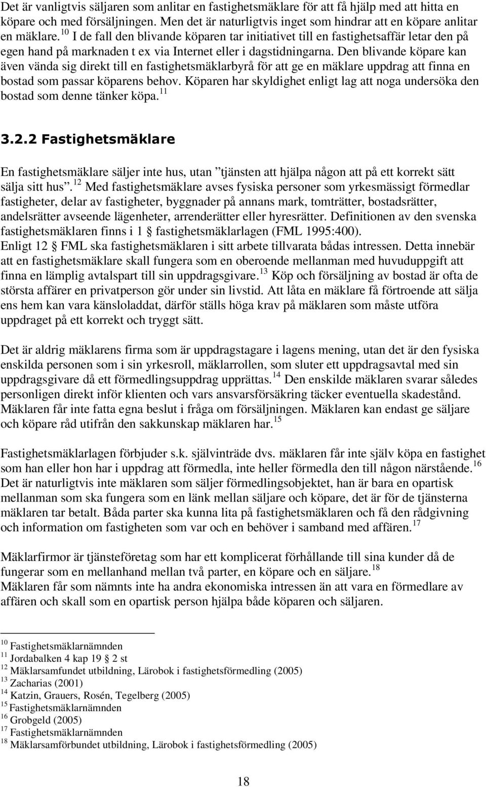 Den blivande köpare kan även vända sig direkt till en fastighetsmäklarbyrå för att ge en mäklare uppdrag att finna en bostad som passar köparens behov.