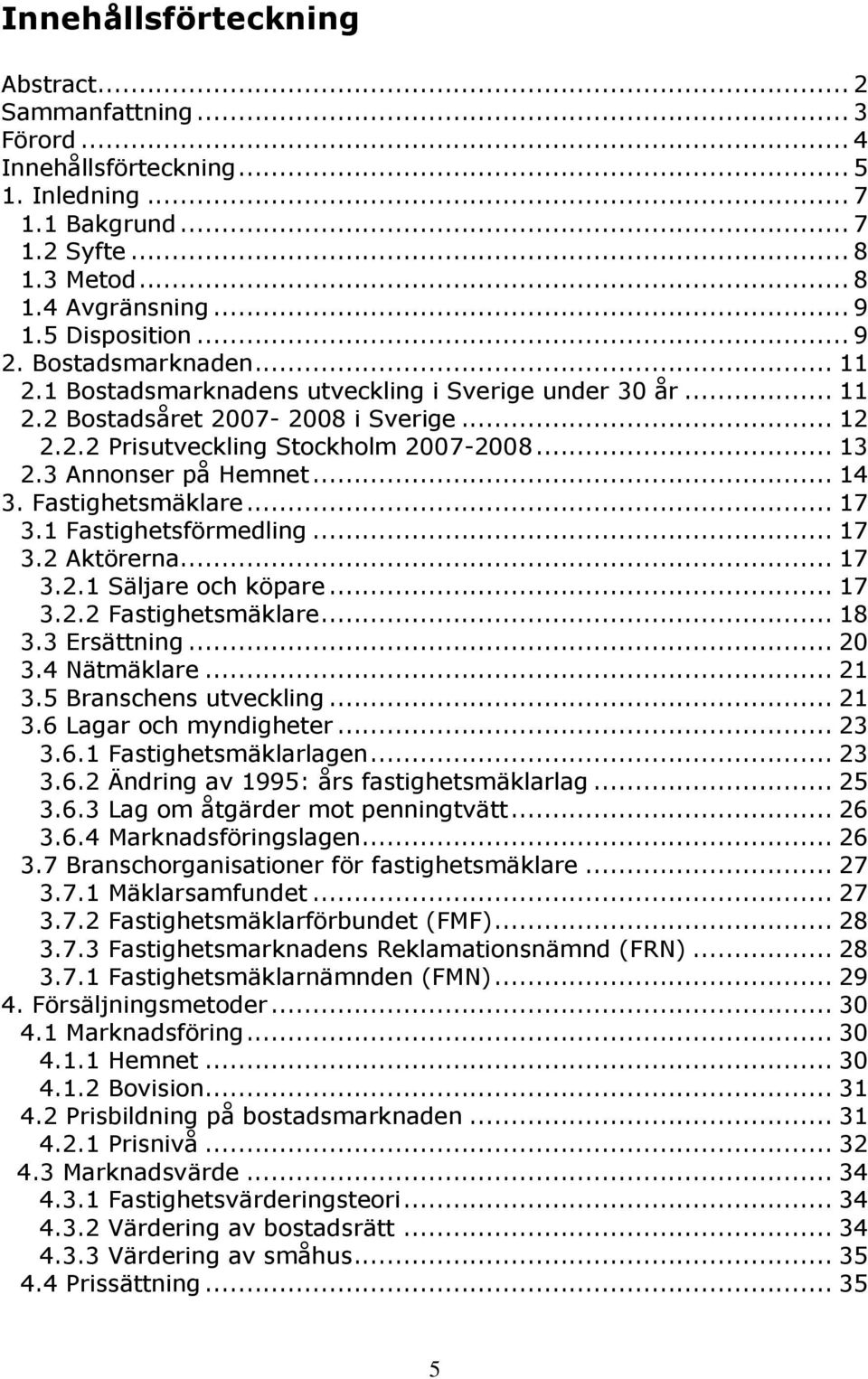 3 Annonser på Hemnet... 14 3. Fastighetsmäklare... 17 3.1 Fastighetsförmedling... 17 3.2 Aktörerna... 17 3.2.1 Säljare och köpare... 17 3.2.2 Fastighetsmäklare... 18 3.3 Ersättning... 20 3.