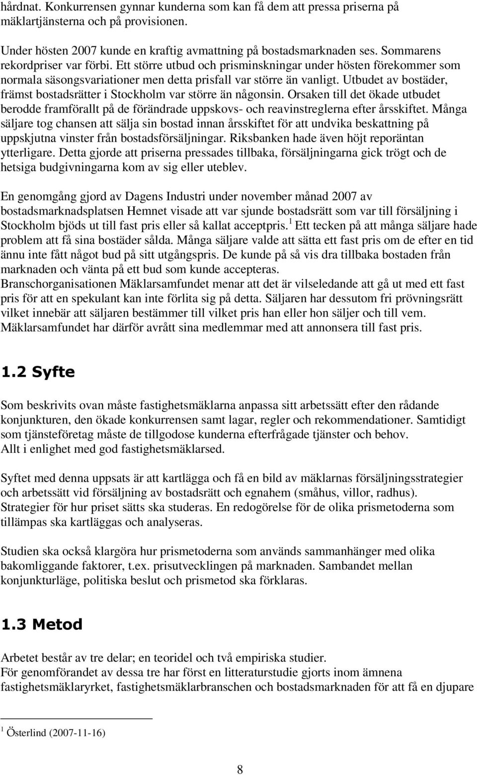 Utbudet av bostäder, främst bostadsrätter i Stockholm var större än någonsin. Orsaken till det ökade utbudet berodde framförallt på de förändrade uppskovs- och reavinstreglerna efter årsskiftet.