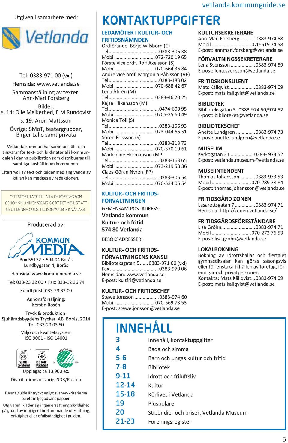 till samtliga hushåll inom kommunen. Eftertryck av text och bilder med angivande av källan kan medges av redaktionen.