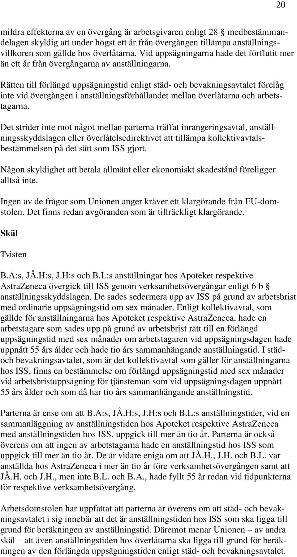 Rätten till förlängd uppsägningstid enligt städ- och bevakningsavtalet förelåg inte vid övergången i anställningsförhållandet mellan överlåtarna och arbetstagarna.