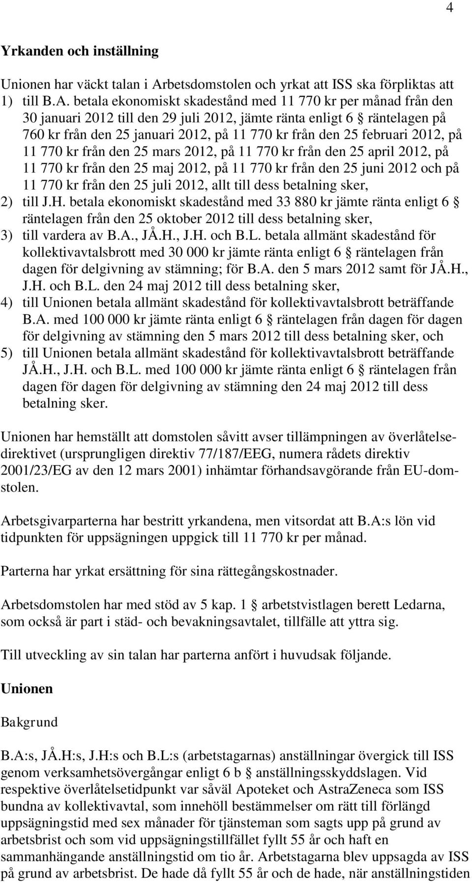 betala ekonomiskt skadestånd med 11 770 kr per månad från den 30 januari 2012 till den 29 juli 2012, jämte ränta enligt 6 räntelagen på 760 kr från den 25 januari 2012, på 11 770 kr från den 25