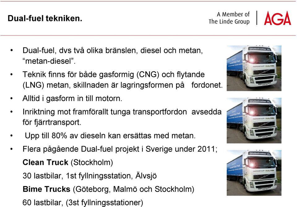 Inriktning mot framförallt tunga transportfordon avsedda för fjärrtransport. Upp till 80% av dieseln kan ersättas med metan.