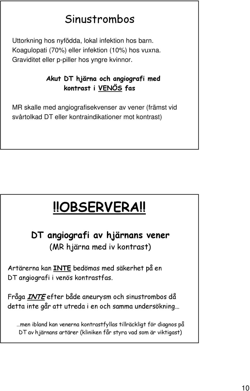 ! DT angiografi av hjärnans vener (MR hjärna med iv kontrast) Artärerna kan INTE bedömas med säkerhet på en DT angiografi i venös kontrastfas.