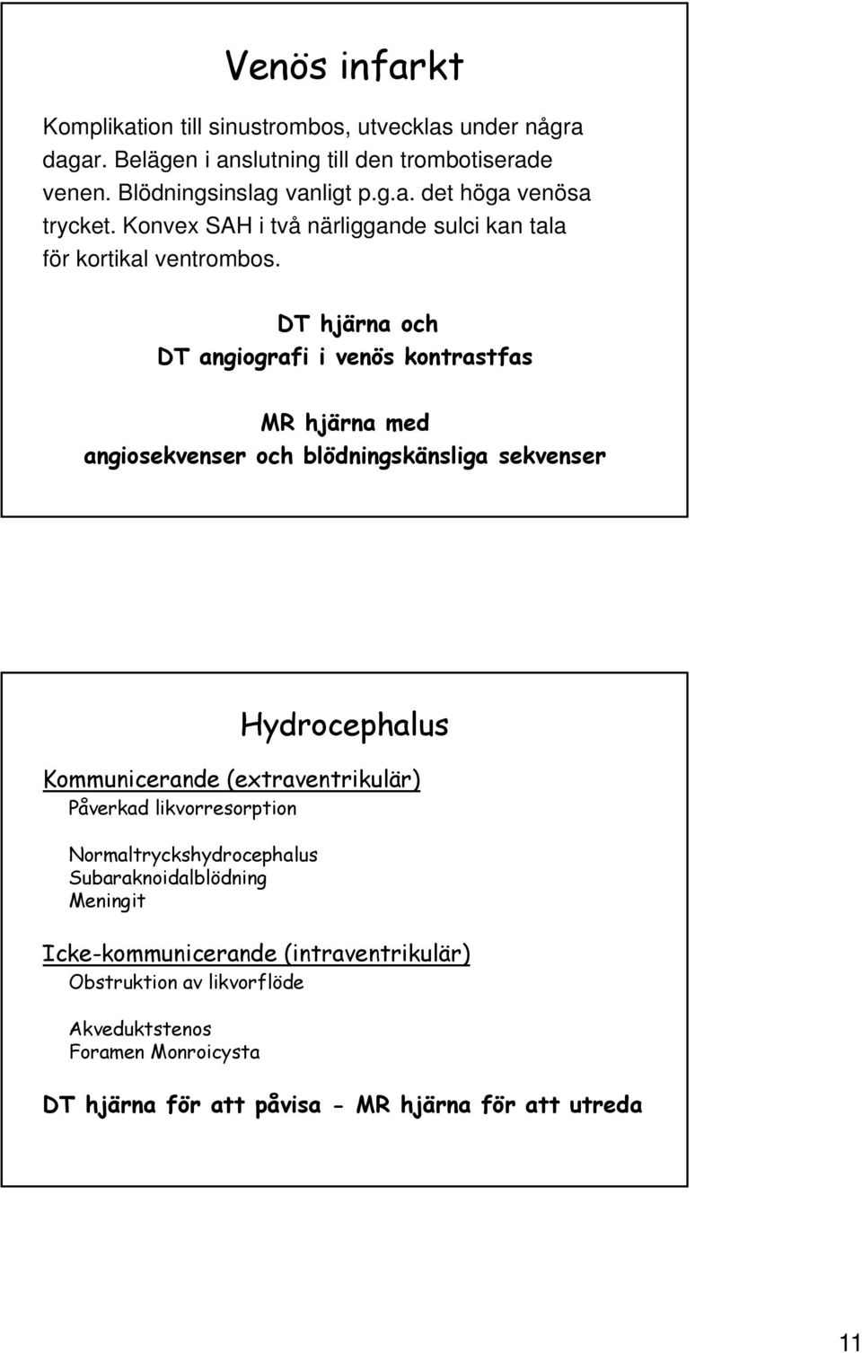 DT hjärna och DT angiografi i venös kontrastfas MR hjärna med angiosekvenser och blödningskänsliga sekvenser Hydrocephalus Kommunicerande (extraventrikulär)