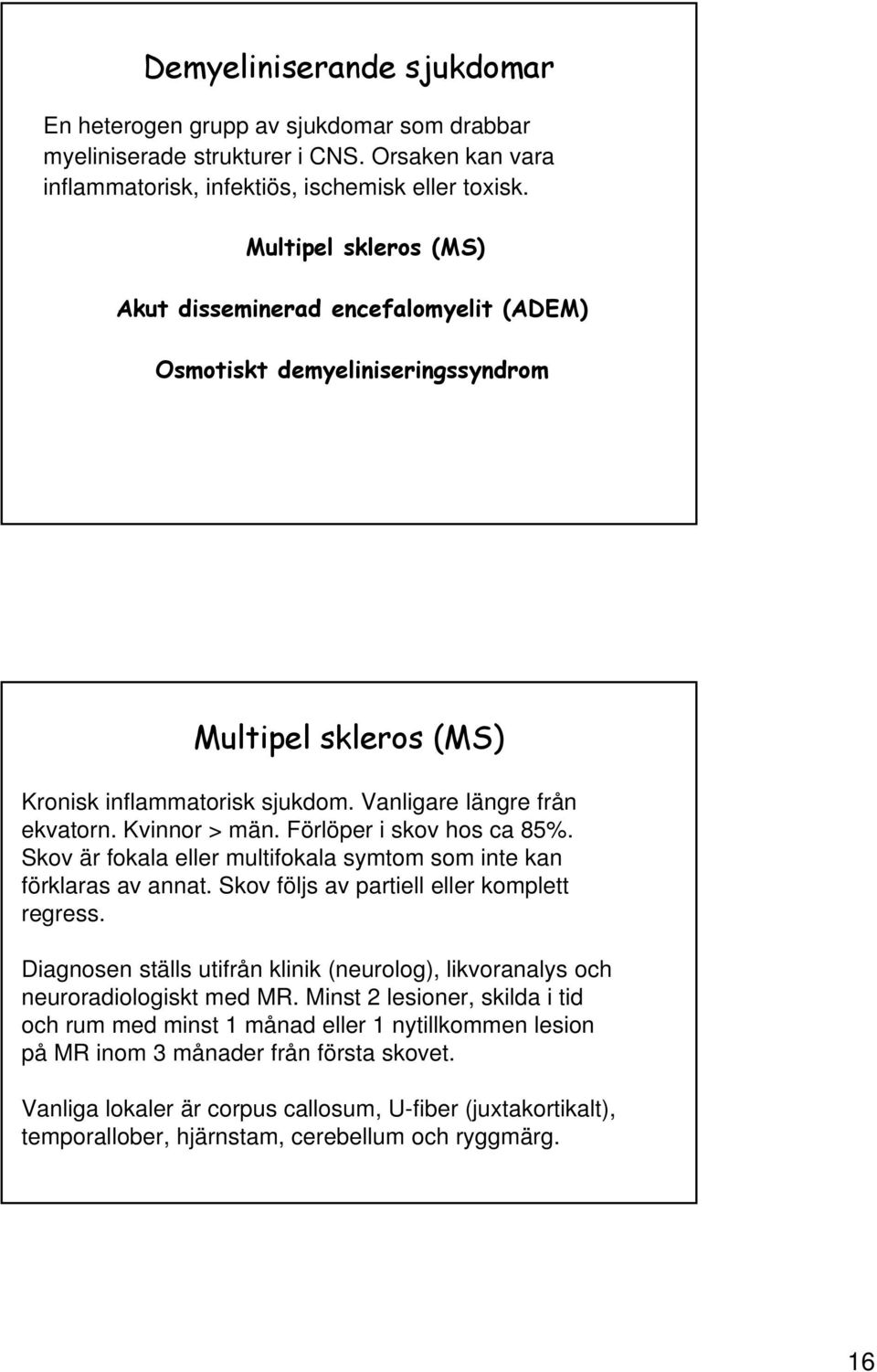 Förlöper i skov hos ca 85%. Skov är fokala eller multifokala symtom som inte kan förklaras av annat. Skov följs av partiell eller komplett regress.