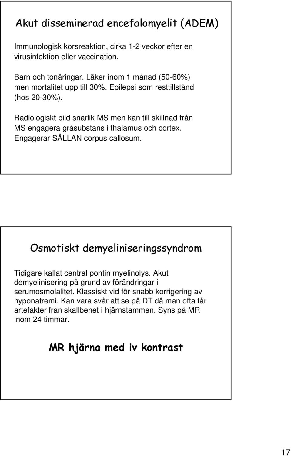 Radiologiskt bild snarlik MS men kan till skillnad från MS engagera gråsubstans i thalamus och cortex. Engagerar SÄLLAN corpus callosum.