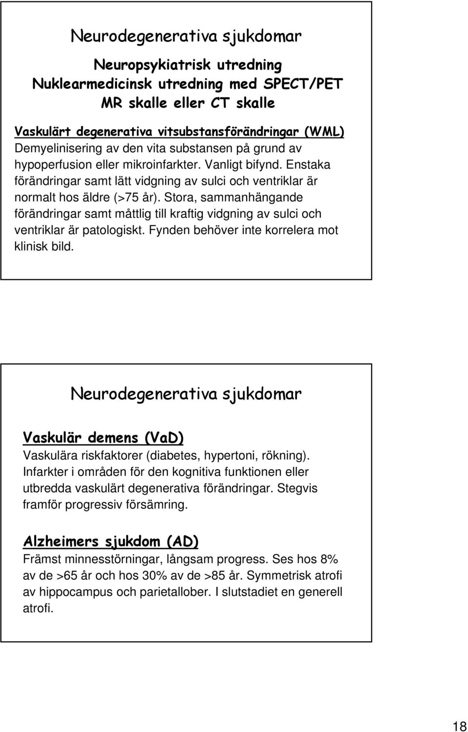 Stora, sammanhängande förändringar samt måttlig till kraftig vidgning av sulci och ventriklar är patologiskt. Fynden behöver inte korrelera mot klinisk bild.