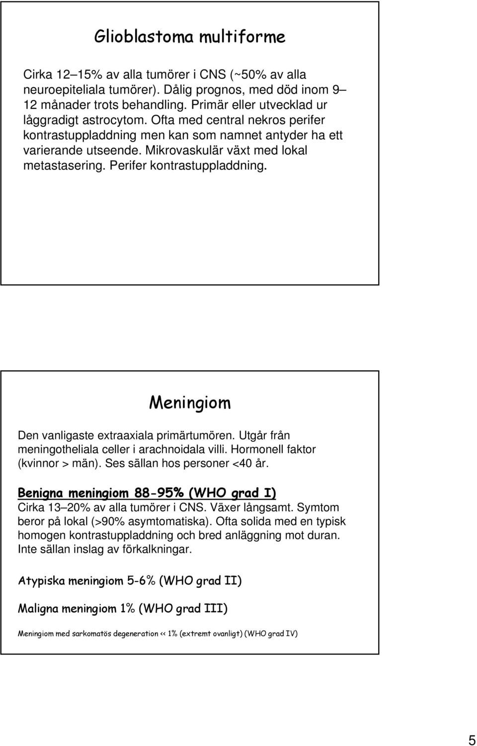 Perifer kontrastuppladdning. Meningiom Den vanligaste extraaxiala primärtumören. Utgår från meningotheliala celler i arachnoidala villi. Hormonell faktor (kvinnor > män).