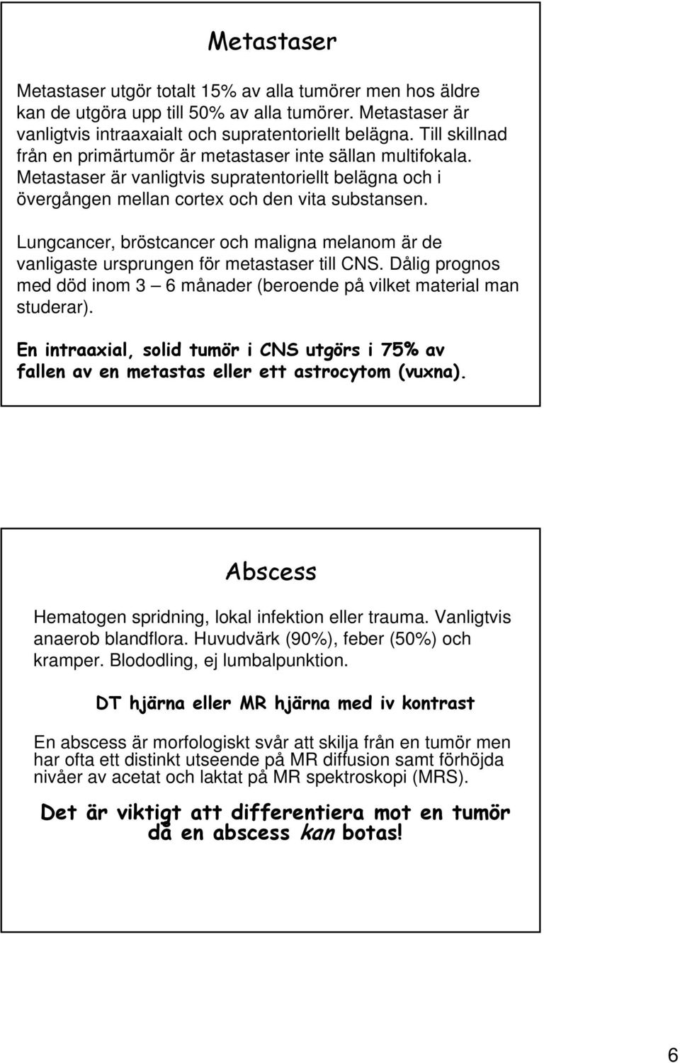 Lungcancer, bröstcancer och maligna melanom är de vanligaste ursprungen för metastaser till CNS. Dålig prognos med död inom 3 6 månader (beroende på vilket material man studerar).