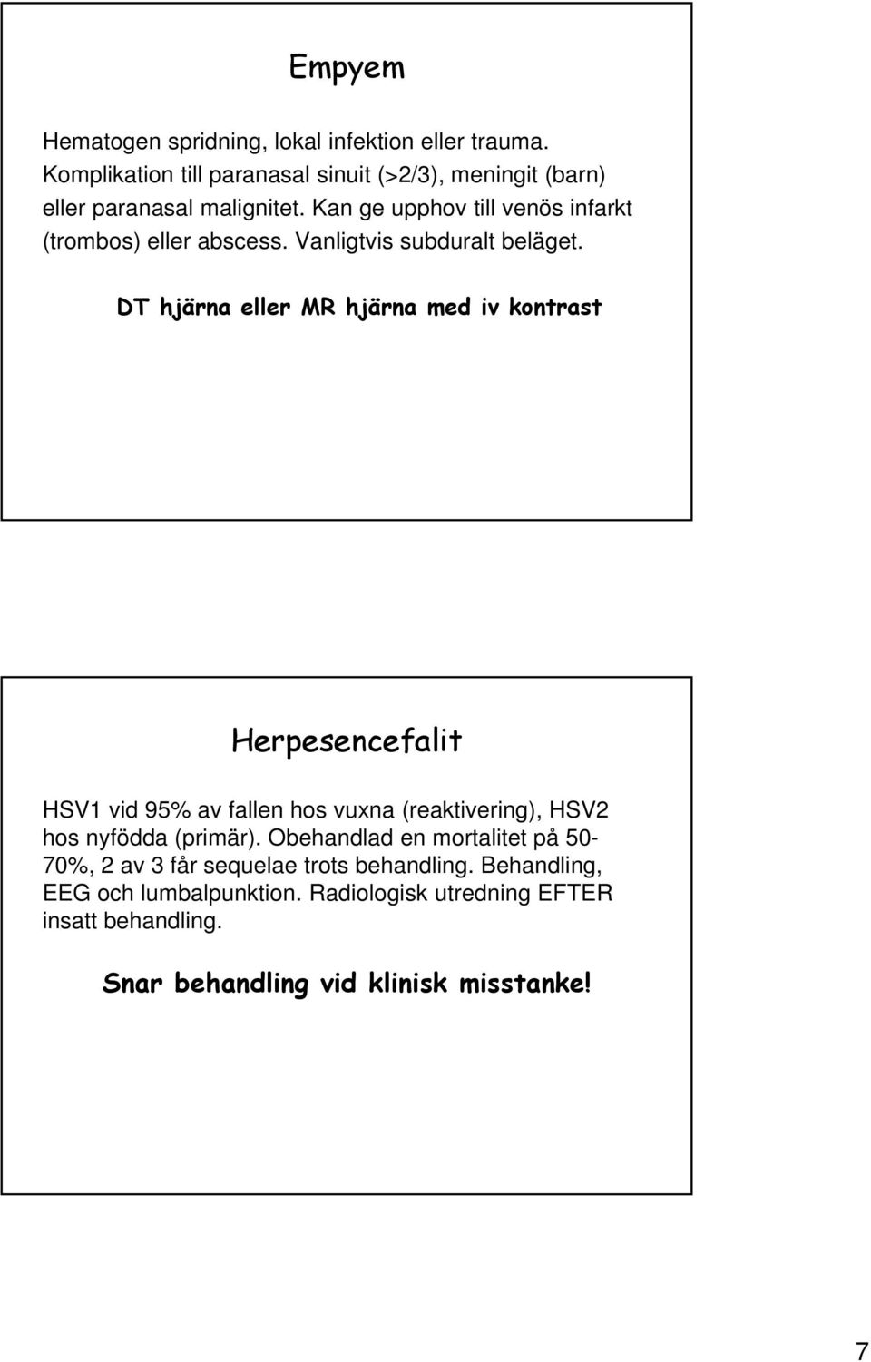 Kan ge upphov till venös infarkt (trombos) eller abscess. Vanligtvis subduralt beläget.