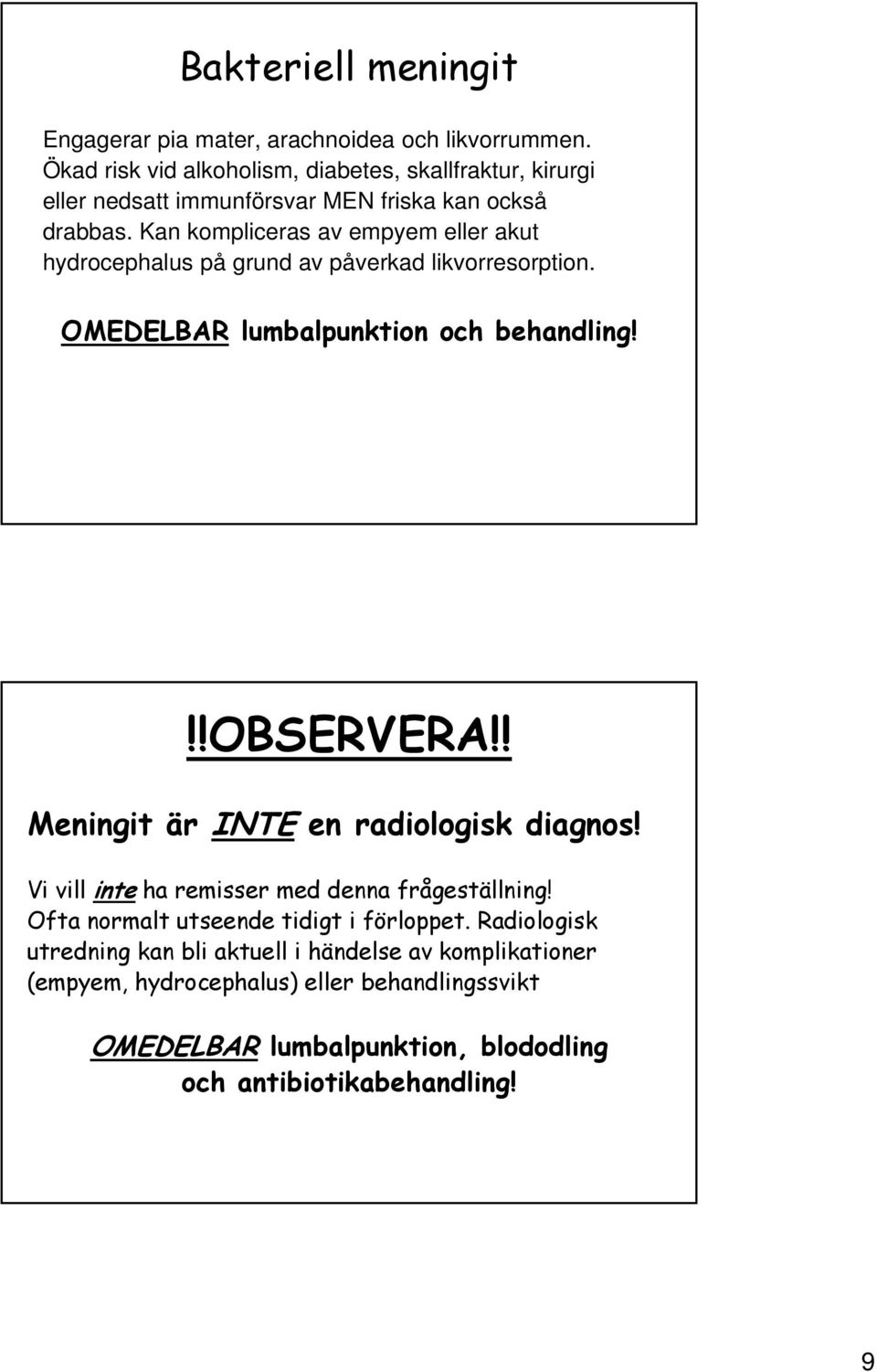 Kan kompliceras av empyem eller akut hydrocephalus på grund av påverkad likvorresorption. OMEDELBAR lumbalpunktion och behandling!!!observera!