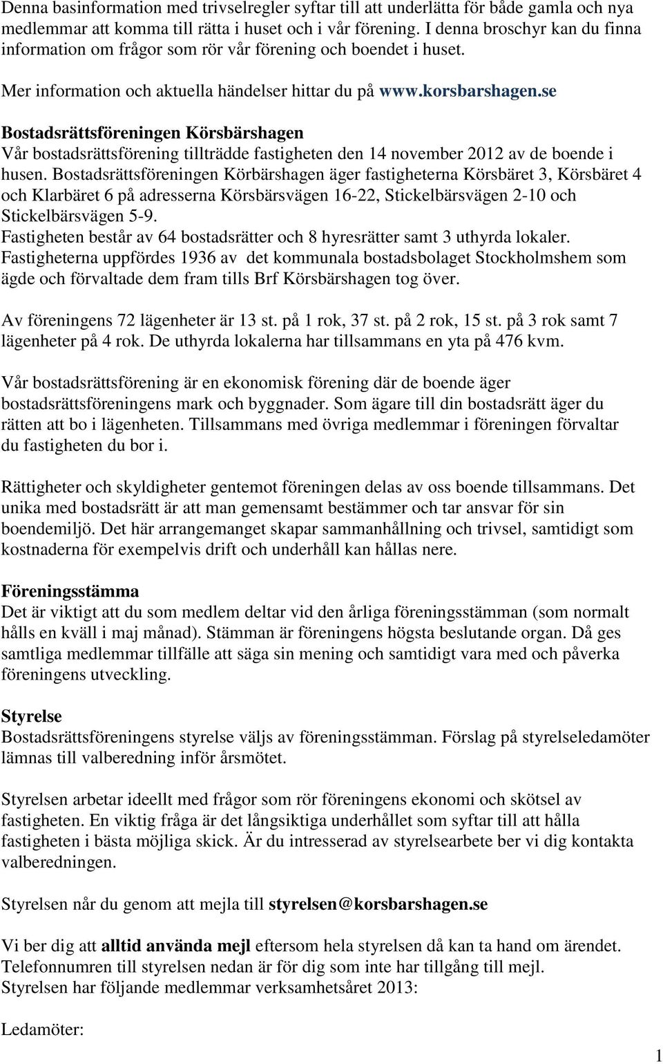 se Bostadsrättsföreningen Körsbärshagen Vår bostadsrättsförening tillträdde fastigheten den 14 november 2012 av de boende i husen.