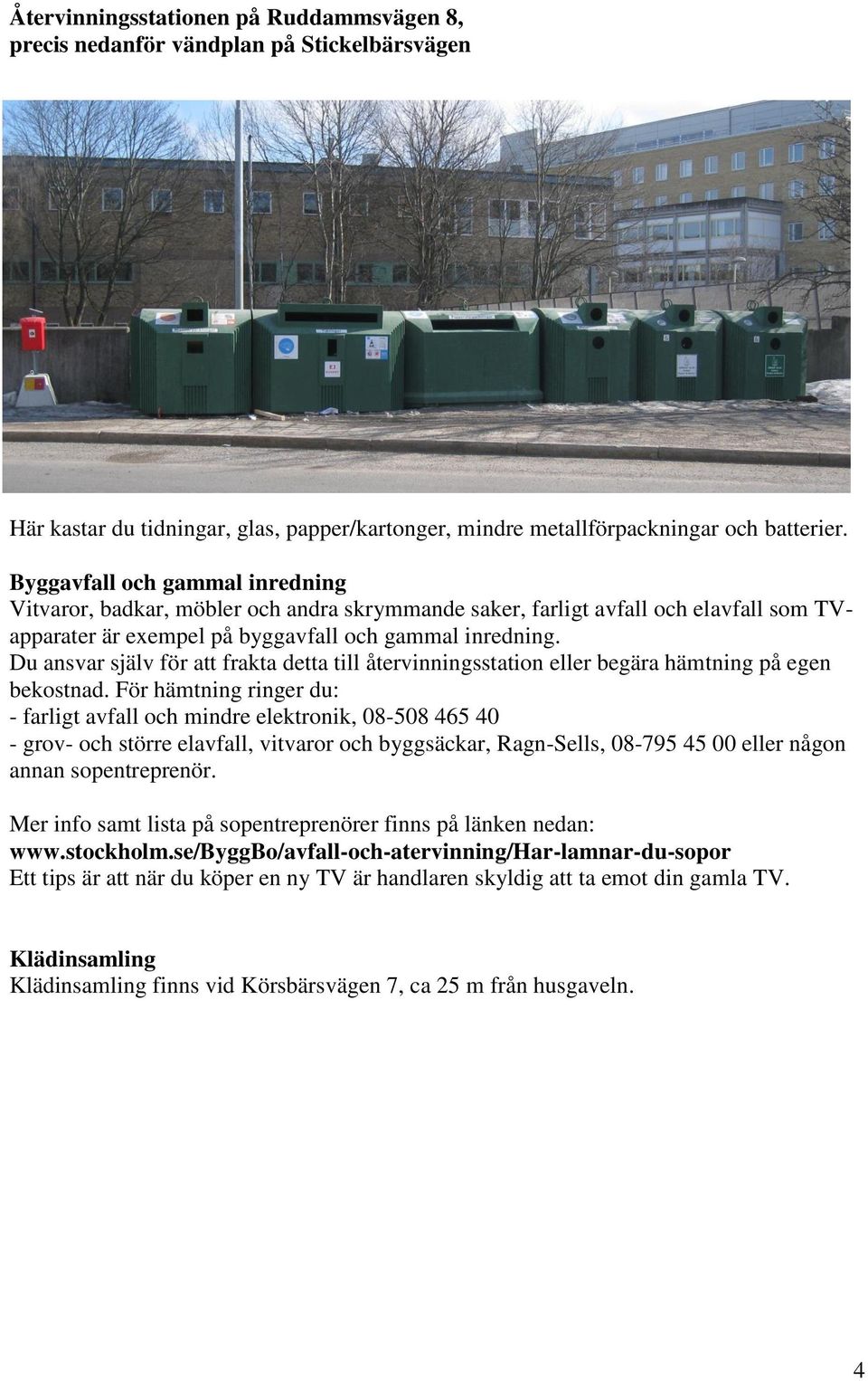 Du ansvar själv för att frakta detta till återvinningsstation eller begära hämtning på egen bekostnad.