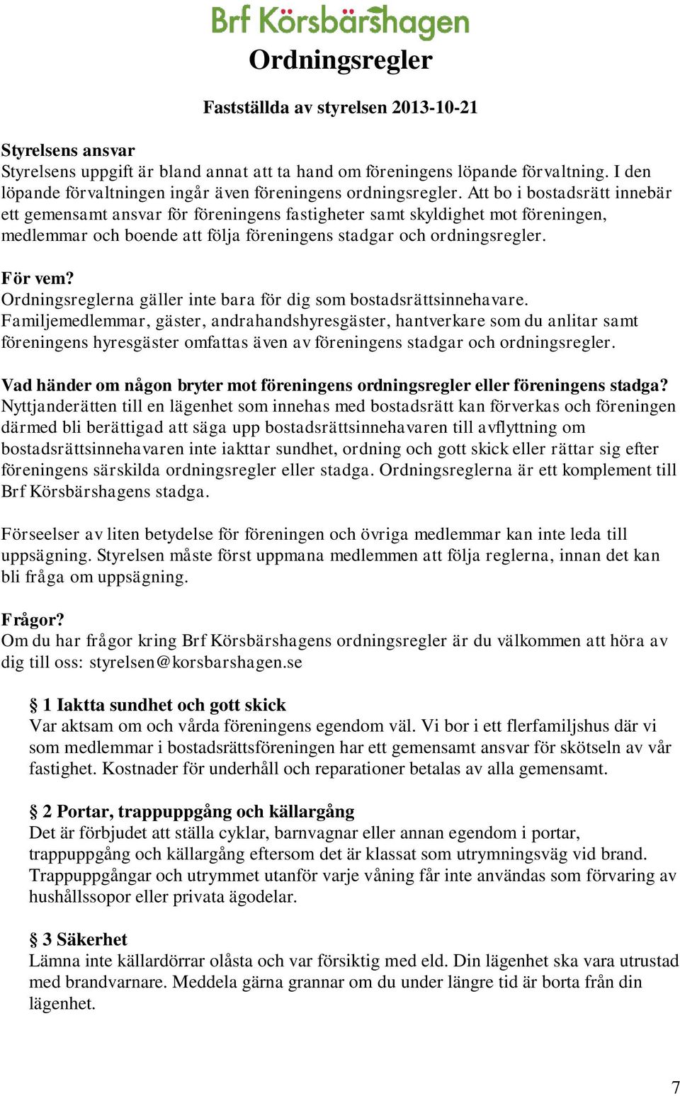 Att bo i bostadsrätt innebär ett gemensamt ansvar för föreningens fastigheter samt skyldighet mot föreningen, medlemmar och boende att följa föreningens stadgar och ordningsregler. För vem?