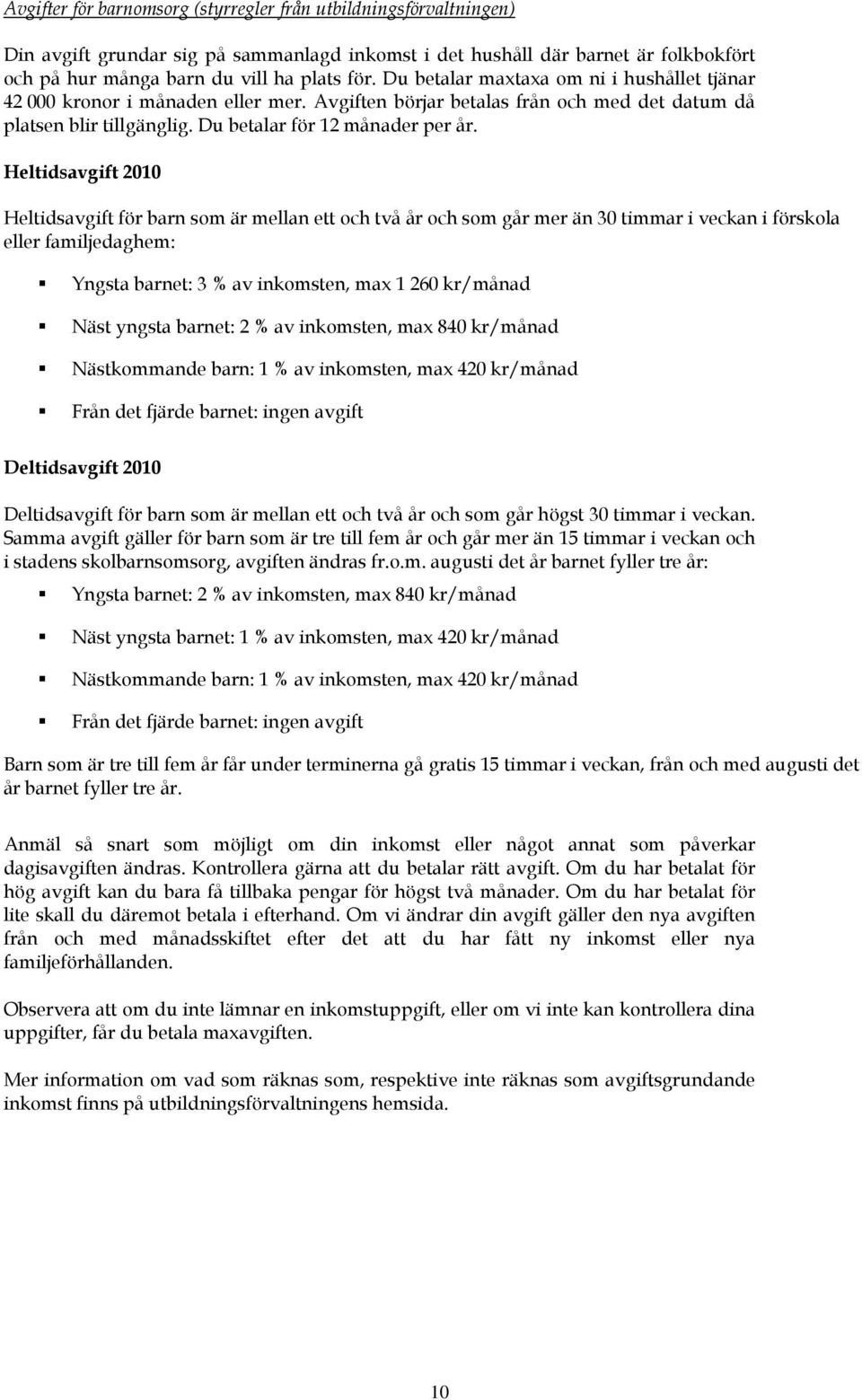 Heltidsavgift 2010 Heltidsavgift för barn som är mellan ett och två år och som går mer än 30 timmar i veckan i förskola eller familjedaghem: Yngsta barnet: 3 % av inkomsten, max 1 260 kr/månad Näst