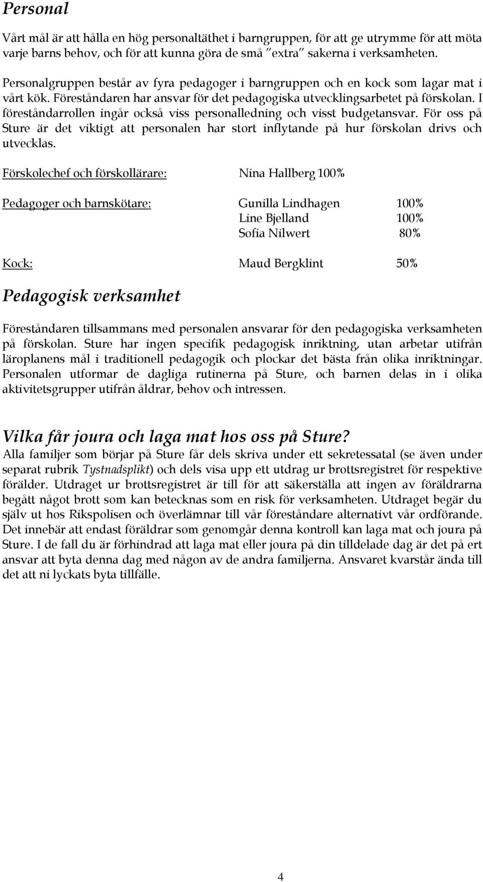 I föreståndarrollen ingår också viss personalledning och visst budgetansvar. För oss på Sture är det viktigt att personalen har stort inflytande på hur förskolan drivs och utvecklas.