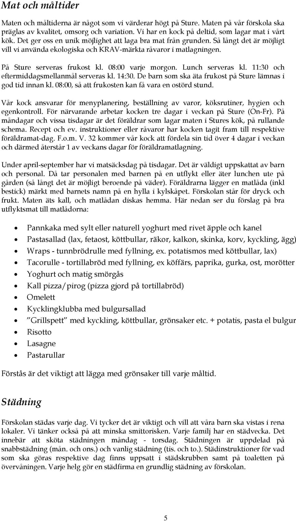 08:00 varje morgon. Lunch serveras kl. 11:30 och eftermiddagsmellanmål serveras kl. 14:30. De barn som ska äta frukost på Sture lämnas i god tid innan kl.