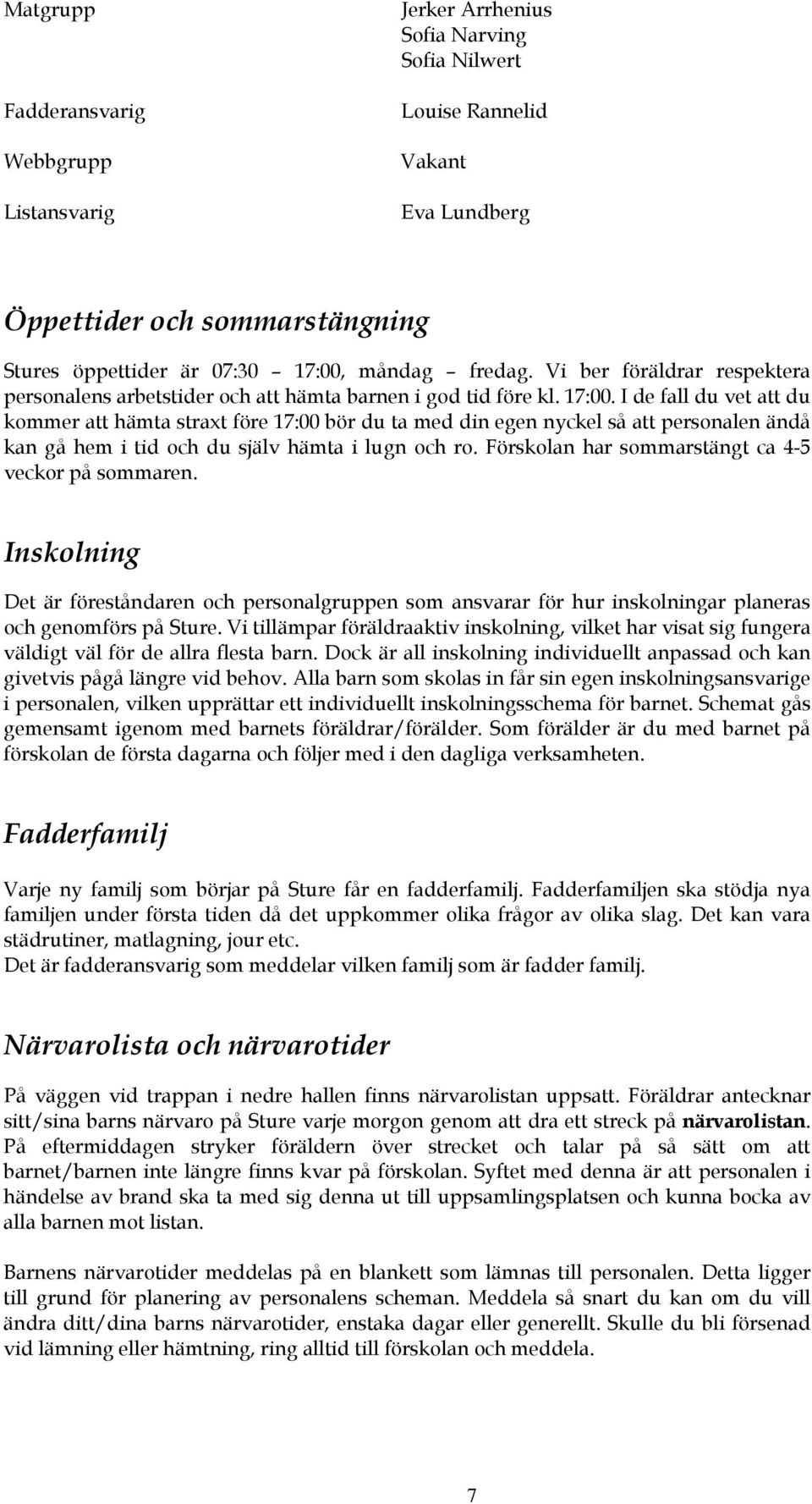 I de fall du vet att du kommer att hämta straxt före 17:00 bör du ta med din egen nyckel så att personalen ändå kan gå hem i tid och du själv hämta i lugn och ro.