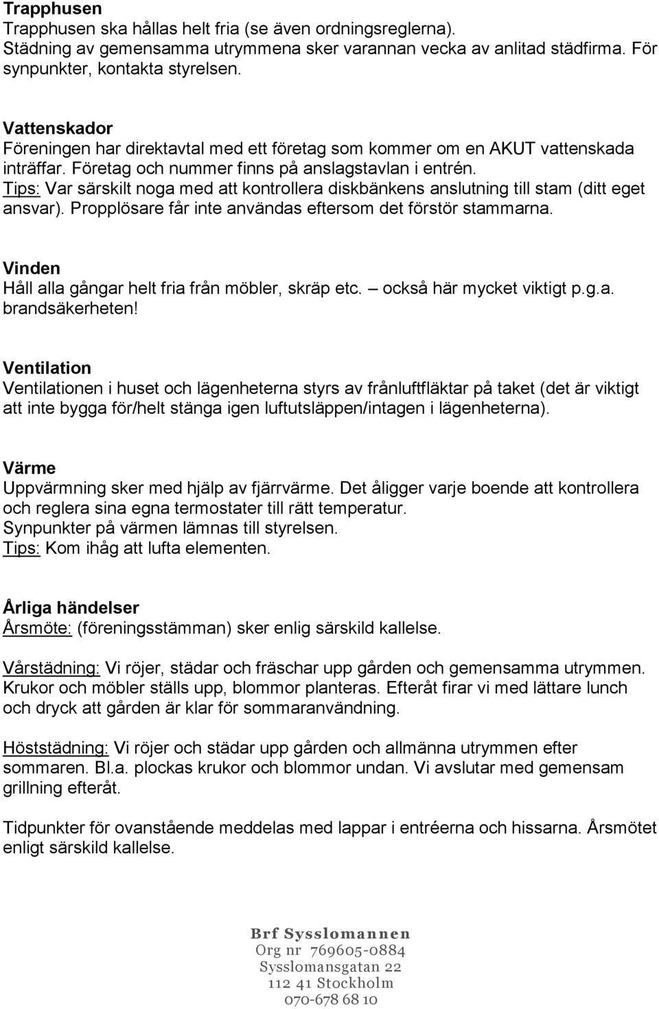 Tips: Var särskilt noga med att kontrollera diskbänkens anslutning till stam (ditt eget ansvar). Propplösare får inte användas eftersom det förstör stammarna.