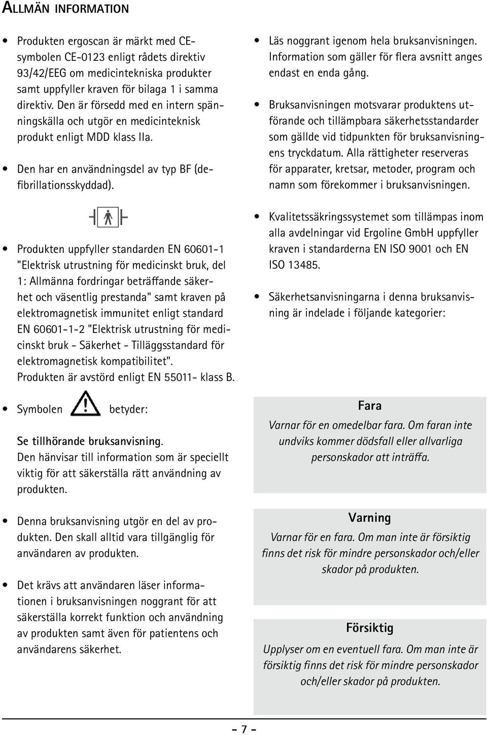 Produkten uppfyller standarden EN 60601-1 "Elektrisk utrustning för medicinskt bruk, del 1: Allmänna fordringar beträffande säkerhet och väsentlig prestanda" samt kraven på elektromagnetisk immunitet